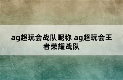 ag超玩会战队昵称 ag超玩会王者荣耀战队